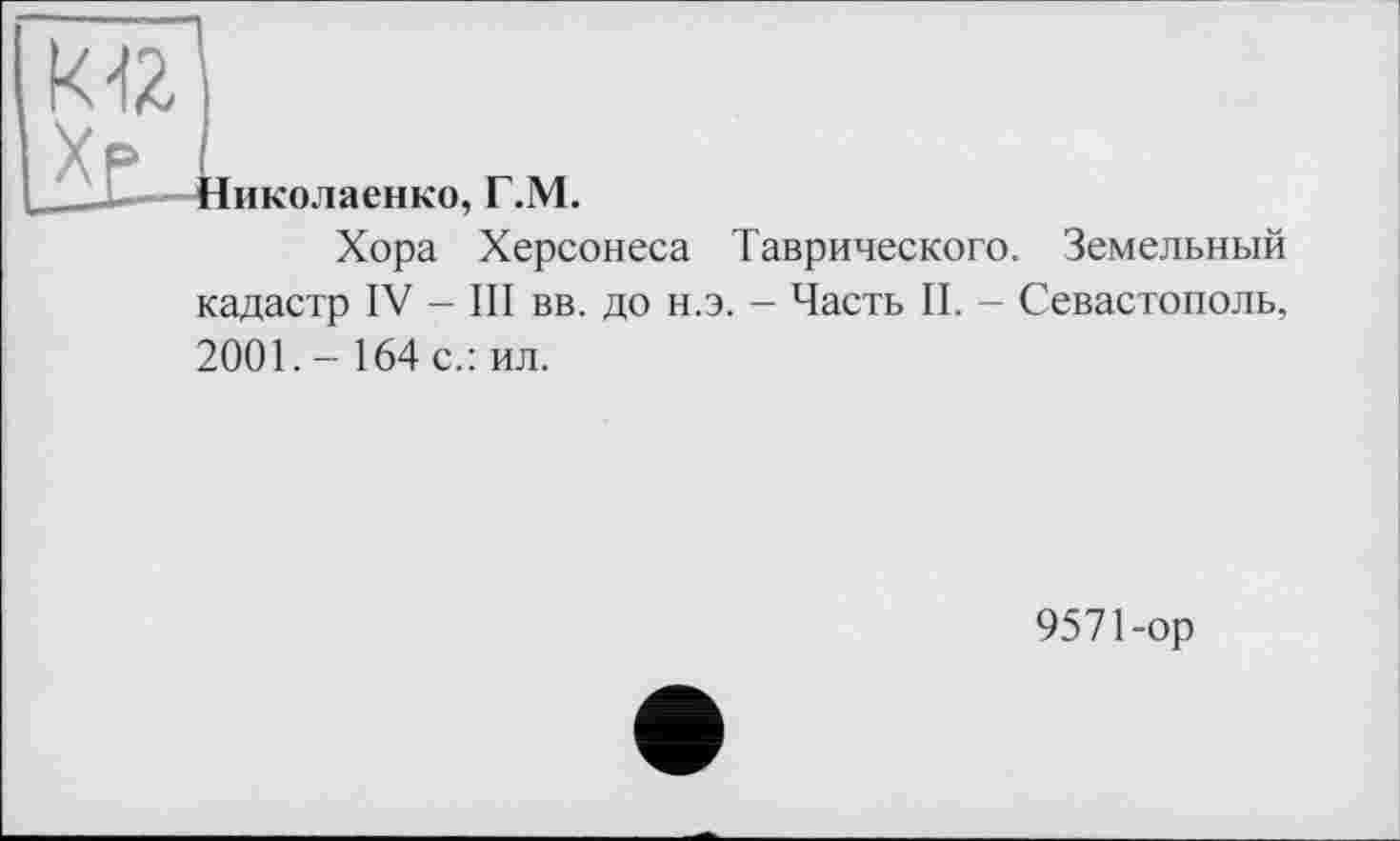 ﻿
Зиколаенко, Г.М.
Хора Херсонеса Таврического. Земельный кадастр IV - III вв. до н.э. - Часть II. - Севастополь, 2001.- 164 с.: ил.
9571-ор